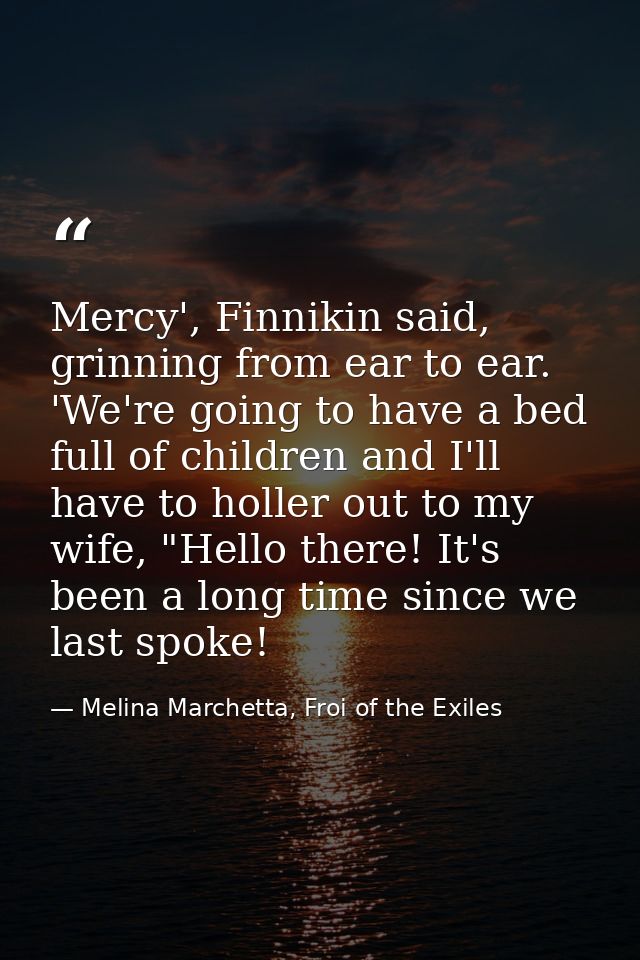Mercy', Finnikin said, grinning from ear to ear. 'We're going to have a bed full of children and I'll have to holler out — Melina Marchetta, Froi of the Exiles