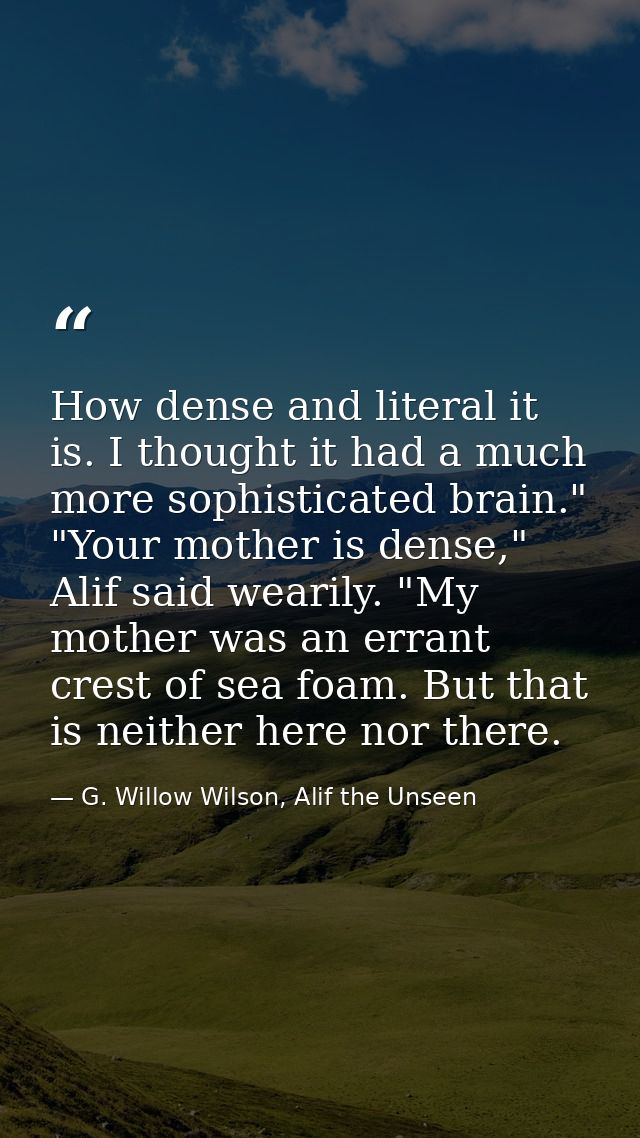 How dense and literal it is. I thought it had a much more sophisticated brain." "Your mother is dense," Alif said wearil — G. Willow Wilson, Alif the Unseen