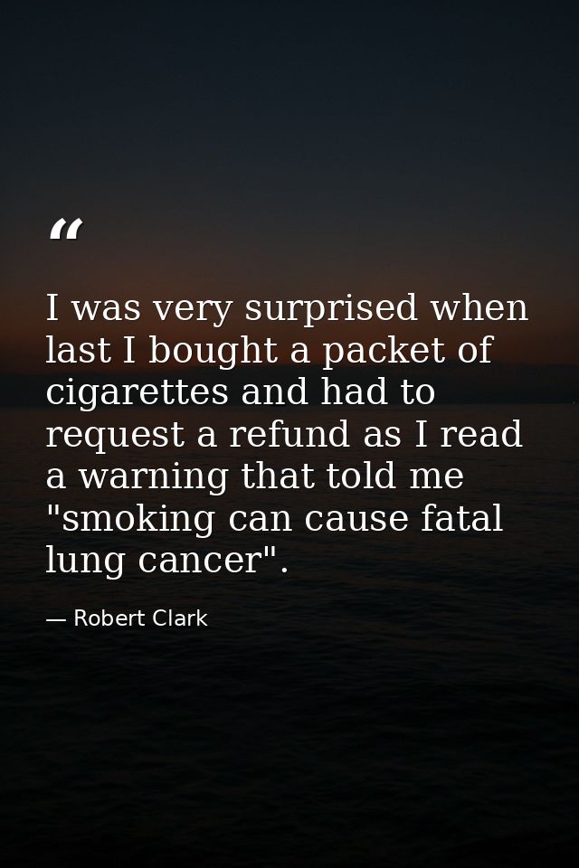 I was very surprised when last I bought a packet of cigarettes and had to request a refund as I read a warning that told — Robert Clark