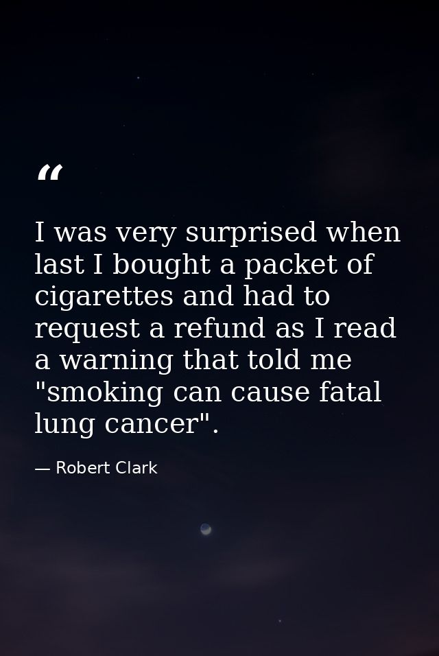 I was very surprised when last I bought a packet of cigarettes and had to request a refund as I read a warning that told — Robert Clark