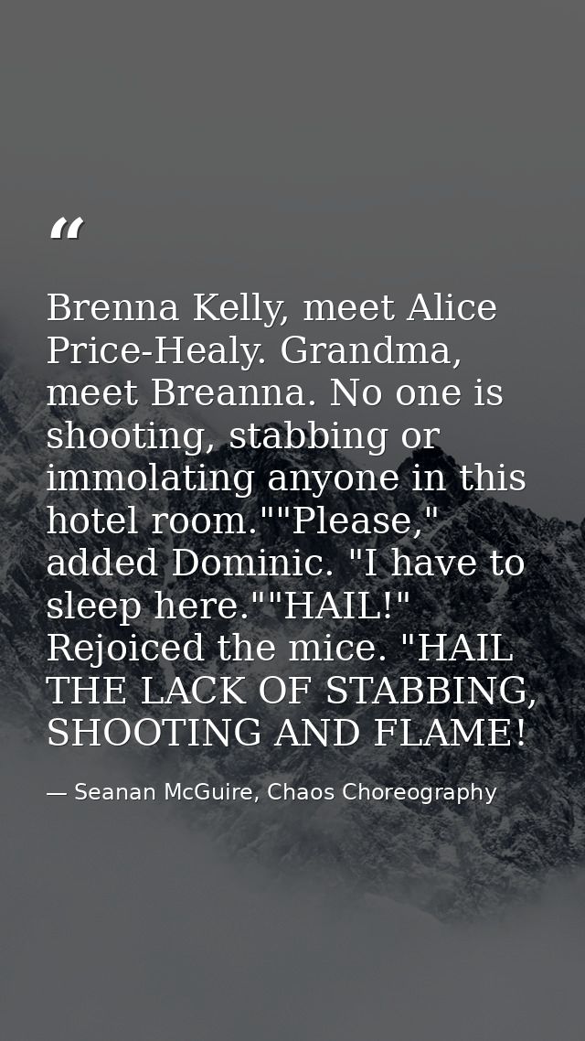 Brenna Kelly, meet Alice Price-Healy. Grandma, meet Breanna. No one is shooting, stabbing or immolating anyone in this h — Seanan McGuire, Chaos Choreography