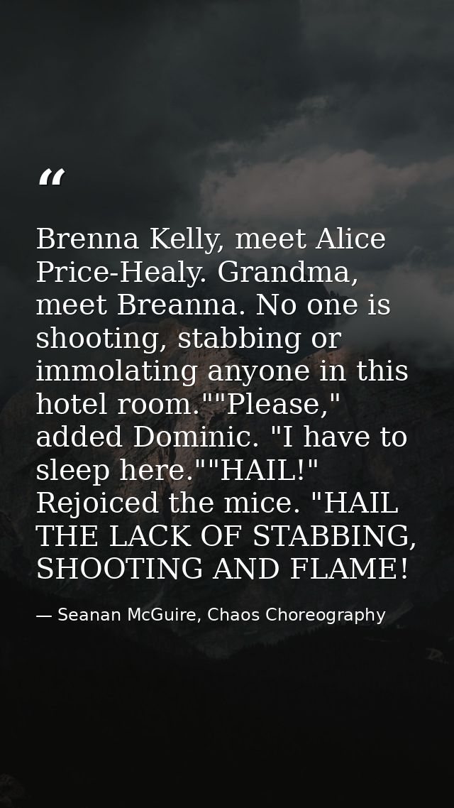 Brenna Kelly, meet Alice Price-Healy. Grandma, meet Breanna. No one is shooting, stabbing or immolating anyone in this h — Seanan McGuire, Chaos Choreography