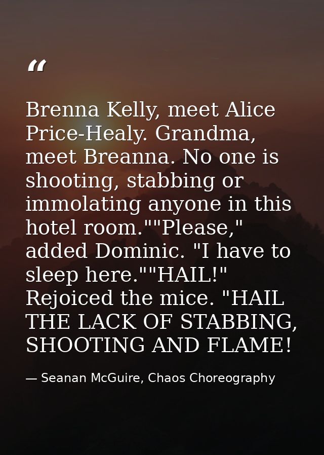 Brenna Kelly, meet Alice Price-Healy. Grandma, meet Breanna. No one is shooting, stabbing or immolating anyone in this h — Seanan McGuire, Chaos Choreography