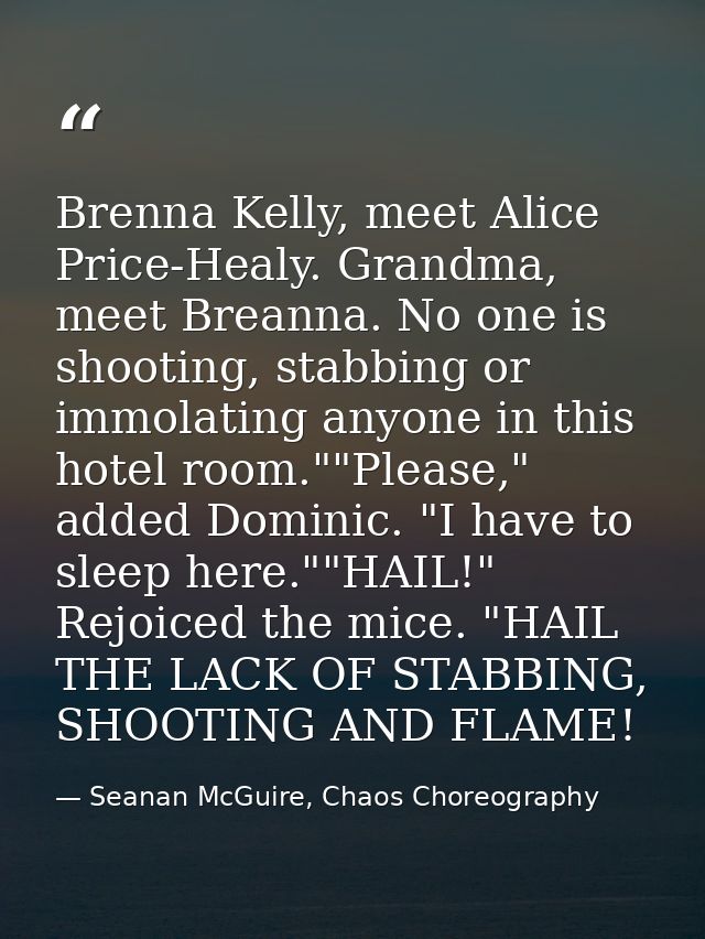 Brenna Kelly, meet Alice Price-Healy. Grandma, meet Breanna. No one is shooting, stabbing or immolating anyone in this h — Seanan McGuire, Chaos Choreography