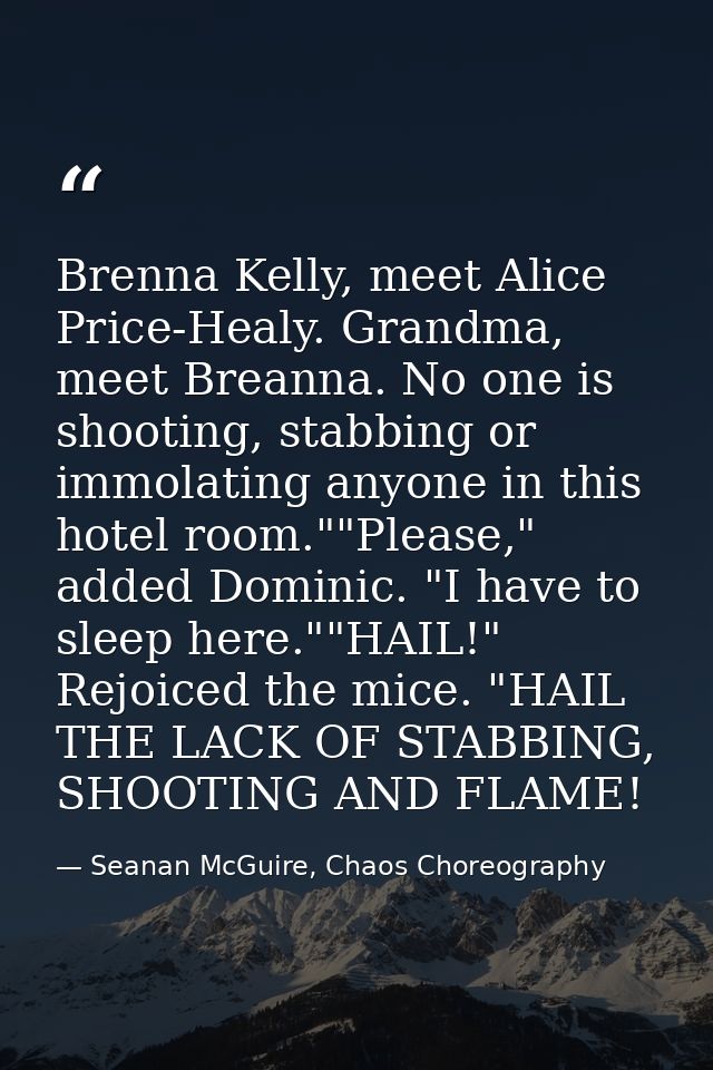 Brenna Kelly, meet Alice Price-Healy. Grandma, meet Breanna. No one is shooting, stabbing or immolating anyone in this h — Seanan McGuire, Chaos Choreography