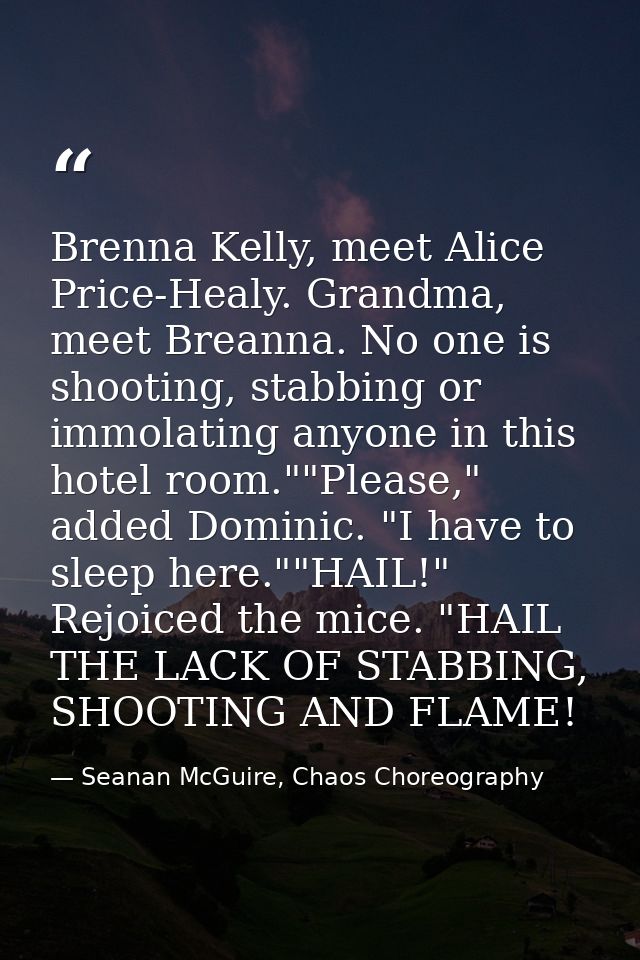 Brenna Kelly, meet Alice Price-Healy. Grandma, meet Breanna. No one is shooting, stabbing or immolating anyone in this h — Seanan McGuire, Chaos Choreography