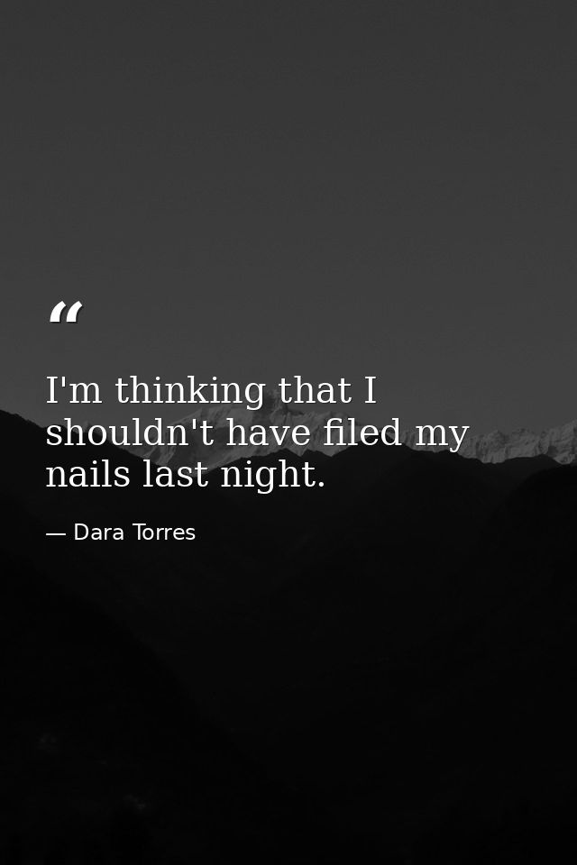 I'm thinking that I shouldn't have filed my nails last night. — Dara Torres