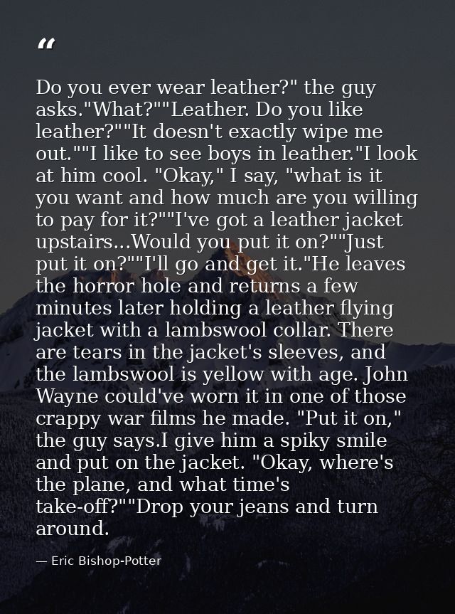 Do you ever wear leather?" the guy asks."What?""Leather. Do you like leather?""It doesn't exactly wipe me out.""I like t — Eric Bishop-Potter