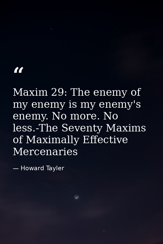 Maxim 29: The enemy of my enemy is my enemy's enemy. No more. No less.-The Seventy Maxims of Maximally Effective Mercena — Howard Tayler