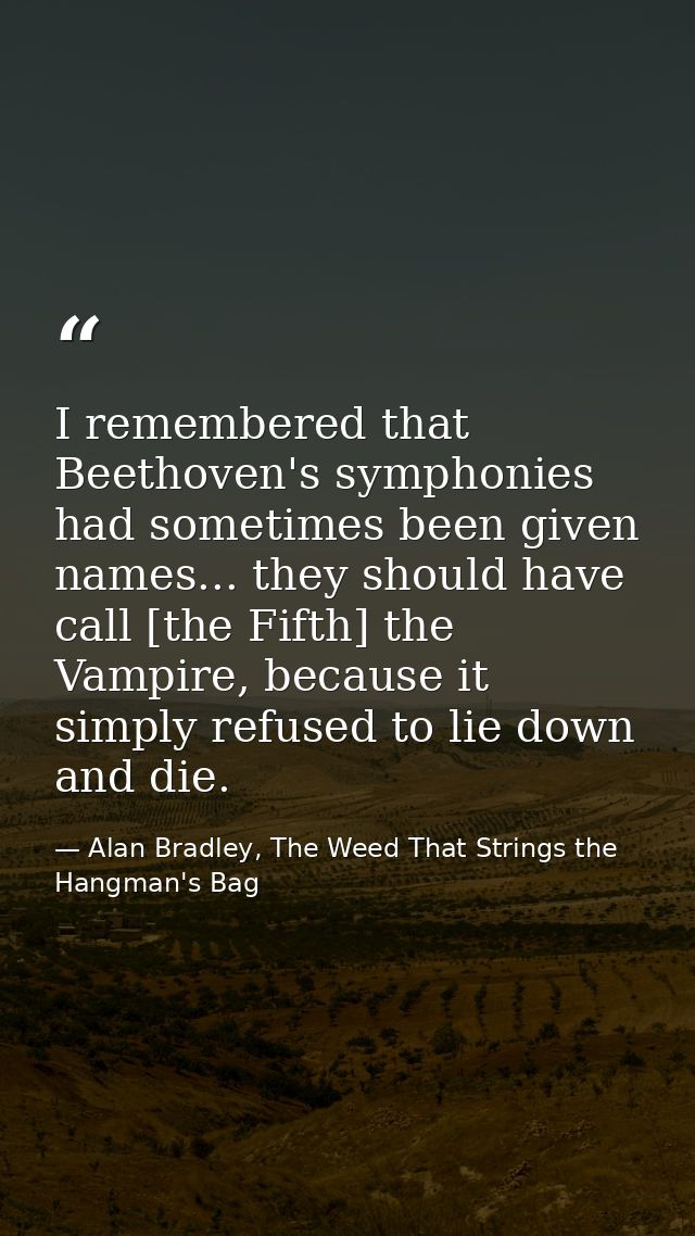 I remembered that Beethoven's symphonies had sometimes been given names... they should have call [the Fifth] the Vampire — Alan Bradley, The Weed That Strings the Hangman's Bag