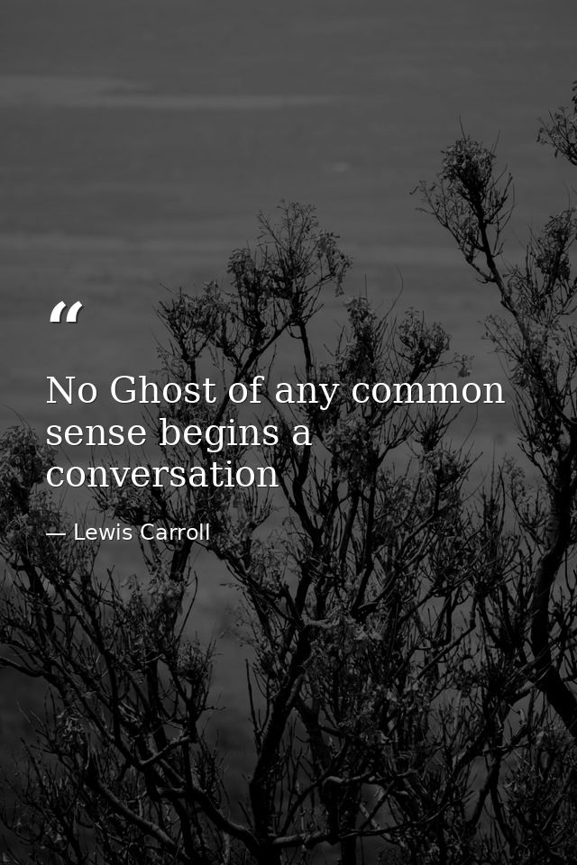No Ghost of any common sense begins a conversation — Lewis Carroll