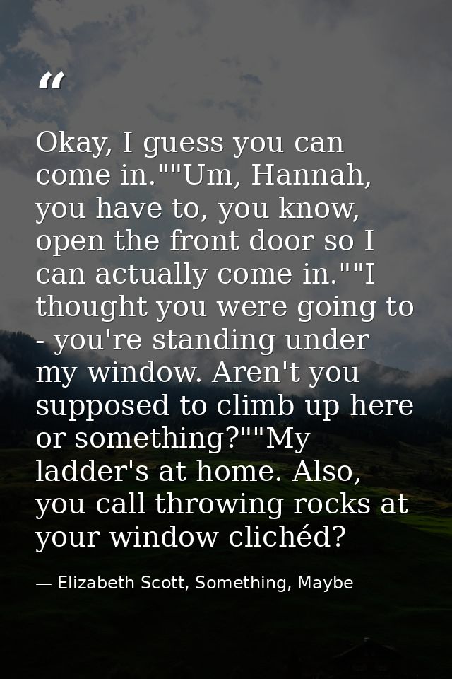 Okay, I guess you can come in.""Um, Hannah, you have to, you know, open the front door so I can actually come in.""I tho — Elizabeth Scott, Something, Maybe