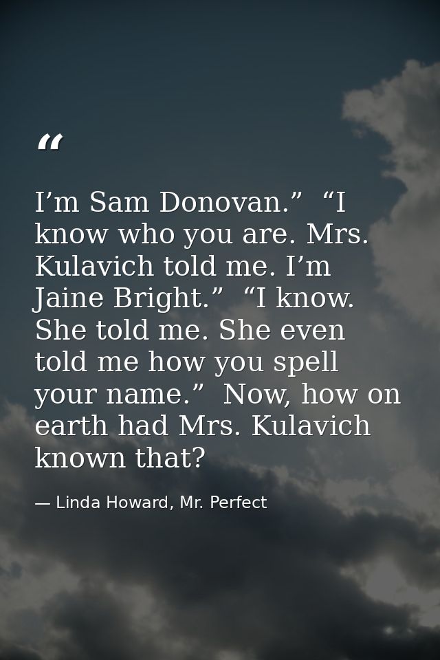 I’m Sam Donovan.”  “I know who you are. Mrs. Kulavich told me. I’m Jaine Bright.”  “I know. She told me. She even told m — Linda Howard, Mr. Perfect