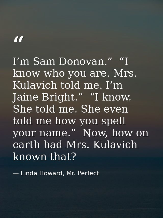 I’m Sam Donovan.”  “I know who you are. Mrs. Kulavich told me. I’m Jaine Bright.”  “I know. She told me. She even told m — Linda Howard, Mr. Perfect