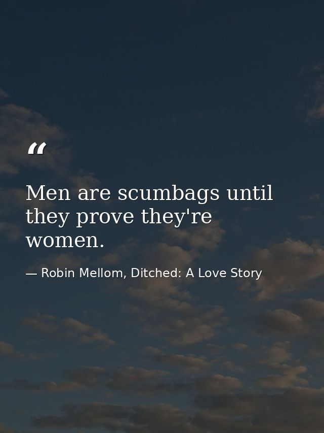 Men are scumbags until they prove they're women. — Robin Mellom, Ditched: A Love Story