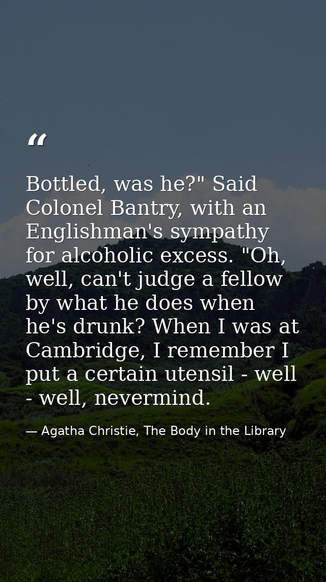 Bottled, was he?" Said Colonel Bantry, with an Englishman's sympathy for alcoholic excess. "Oh, well, can't judge a fell — Agatha Christie, The Body in the Library