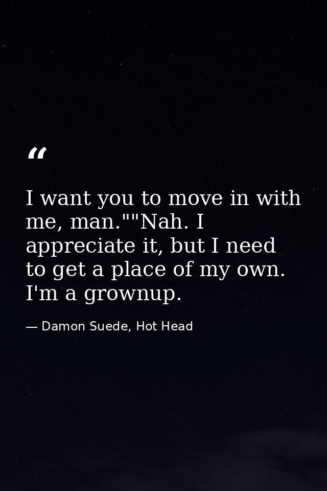 I want you to move in with me, man.""Nah. I appreciate it, but I need to get a place of my own. I'm a grownup. — Damon Suede, Hot Head