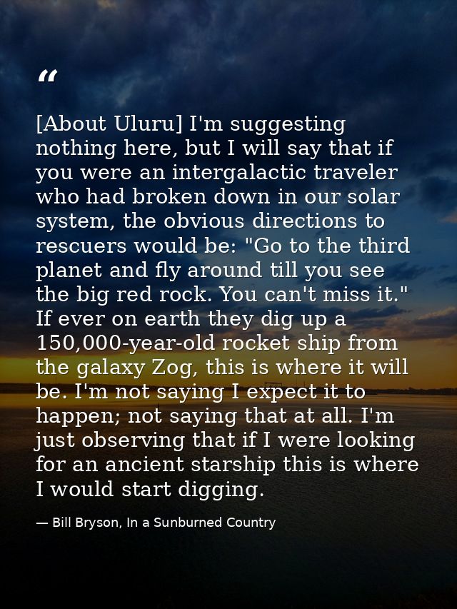 [About Uluru] I'm suggesting nothing here, but I will say that if you were an intergalactic traveler who had broken down — Bill Bryson, In a Sunburned Country
