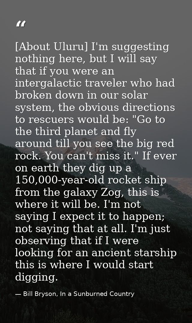 [About Uluru] I'm suggesting nothing here, but I will say that if you were an intergalactic traveler who had broken down — Bill Bryson, In a Sunburned Country
