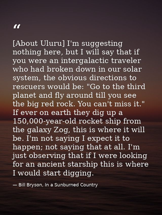 [About Uluru] I'm suggesting nothing here, but I will say that if you were an intergalactic traveler who had broken down — Bill Bryson, In a Sunburned Country