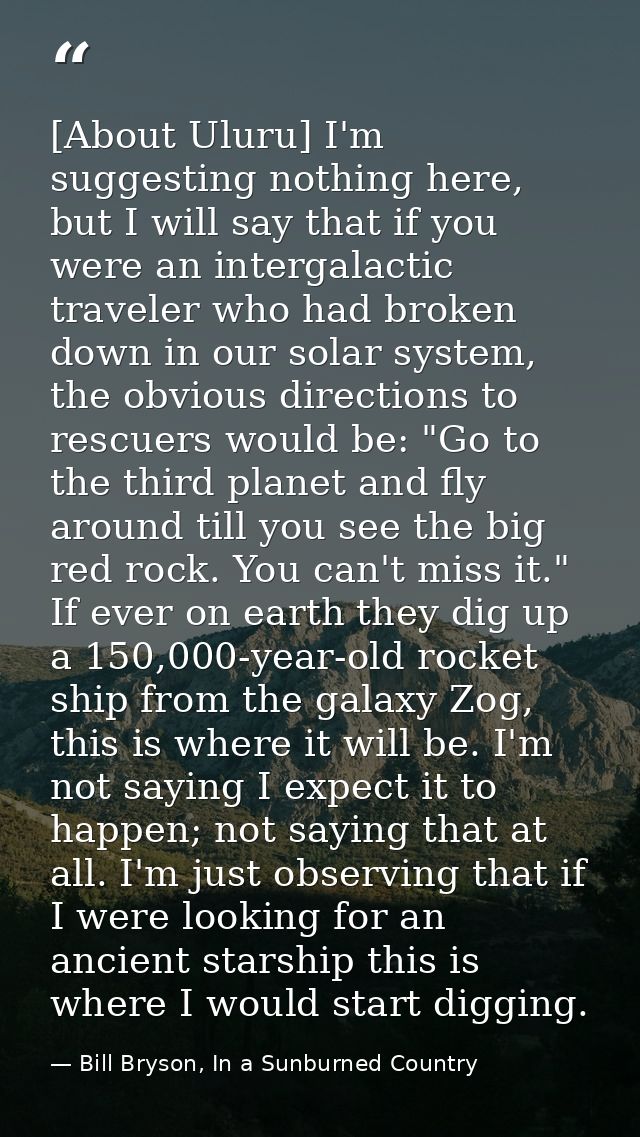 [About Uluru] I'm suggesting nothing here, but I will say that if you were an intergalactic traveler who had broken down — Bill Bryson, In a Sunburned Country