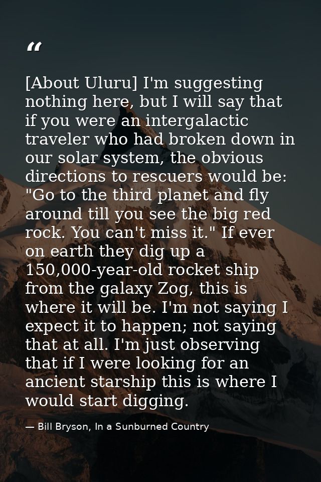 [About Uluru] I'm suggesting nothing here, but I will say that if you were an intergalactic traveler who had broken down — Bill Bryson, In a Sunburned Country