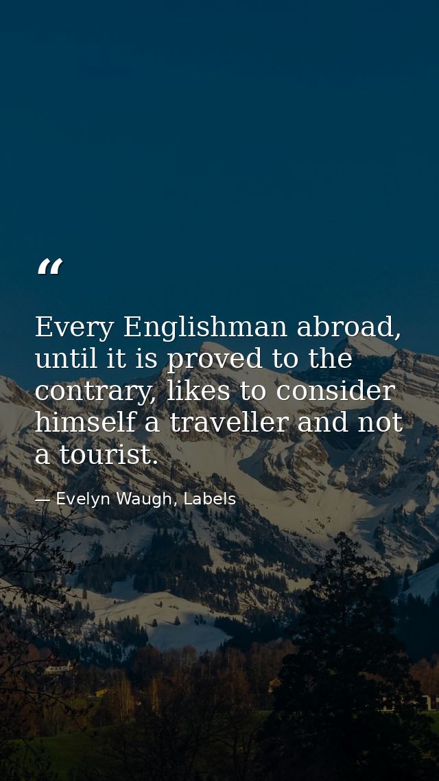 Every Englishman abroad, until it is proved to the contrary, likes to consider himself a traveller and not a tourist. — Evelyn Waugh, Labels