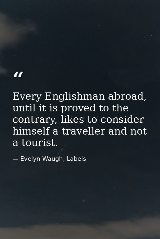 Every Englishman abroad, until it is proved to the contrary, likes to consider himself a traveller and not a tourist. — Evelyn Waugh, Labels