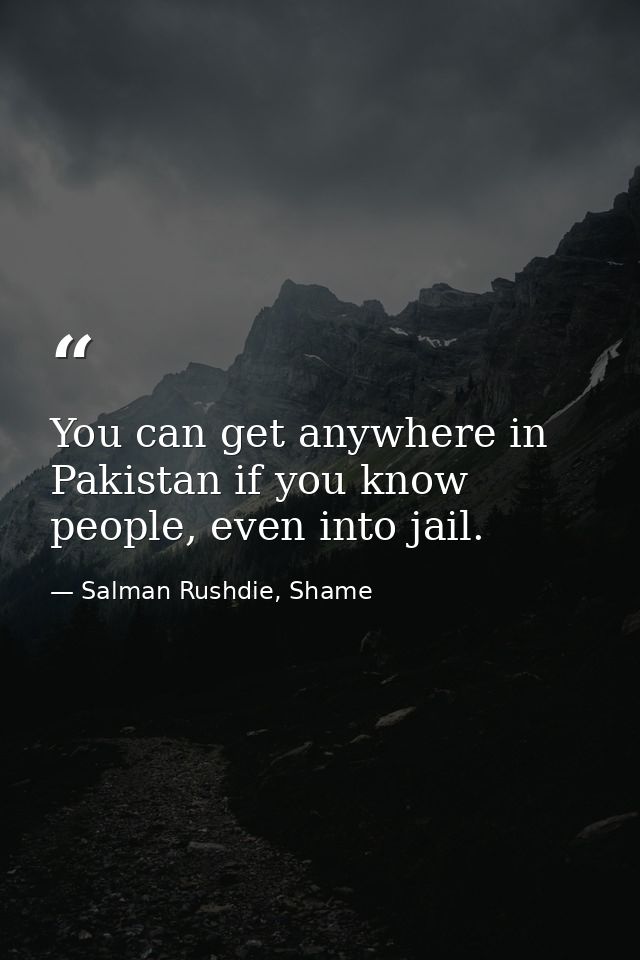 You can get anywhere in Pakistan if you know people, even into jail. — Salman Rushdie, Shame