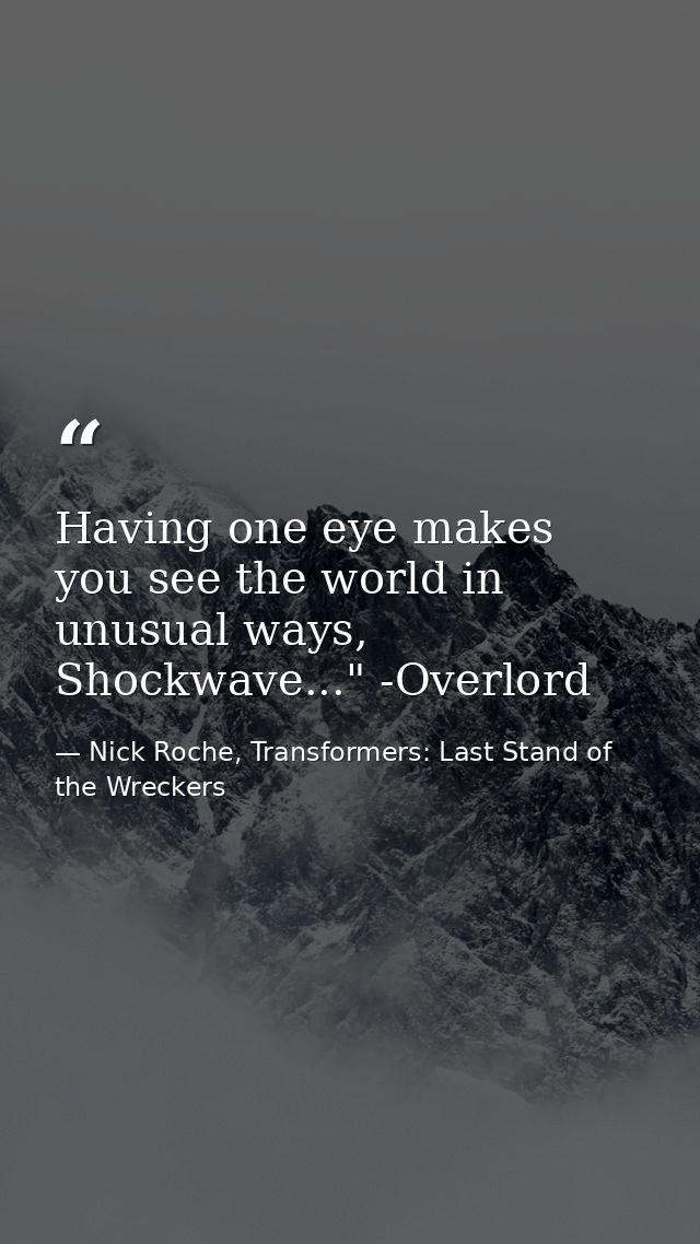 Having one eye makes you see the world in unusual ways, Shockwave..." -Overlord — Nick Roche, Transformers: Last Stand of the Wreckers