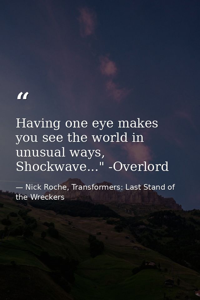 Having one eye makes you see the world in unusual ways, Shockwave..." -Overlord — Nick Roche, Transformers: Last Stand of the Wreckers