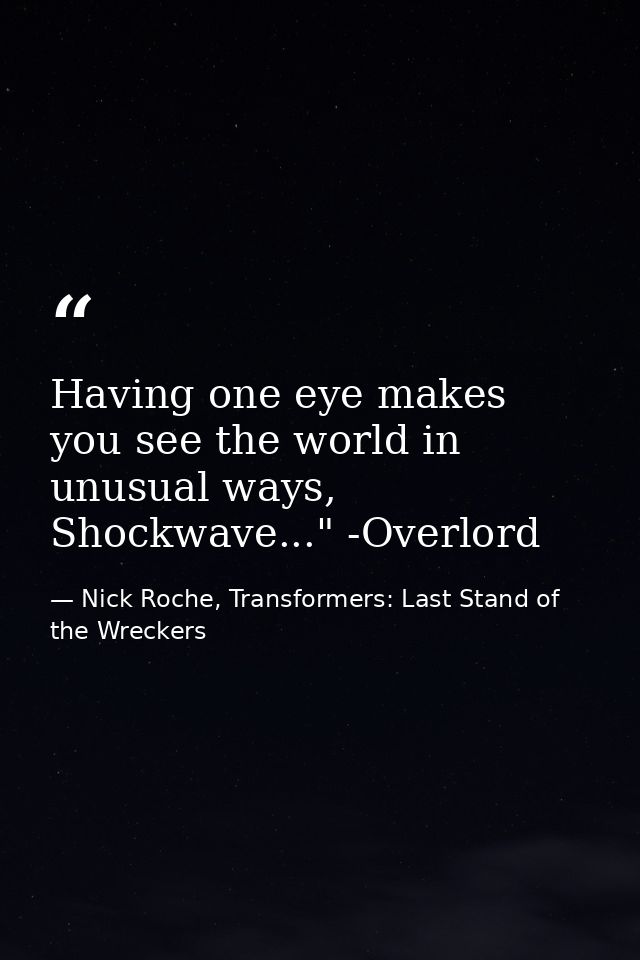 Having one eye makes you see the world in unusual ways, Shockwave..." -Overlord — Nick Roche, Transformers: Last Stand of the Wreckers