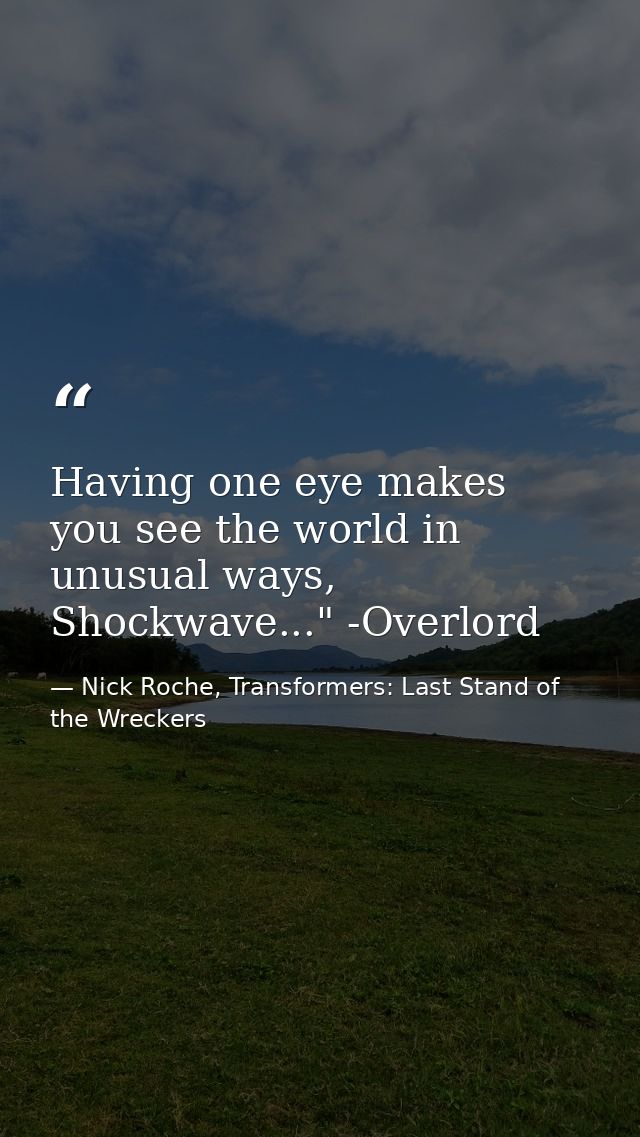 Having one eye makes you see the world in unusual ways, Shockwave..." -Overlord — Nick Roche, Transformers: Last Stand of the Wreckers