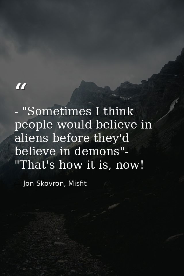 - "Sometimes I think people would believe in aliens before they'd believe in demons"- "That's how it is, now! — Jon Skovron, Misfit