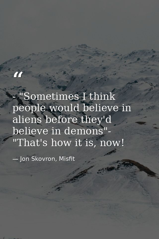 - "Sometimes I think people would believe in aliens before they'd believe in demons"- "That's how it is, now! — Jon Skovron, Misfit
