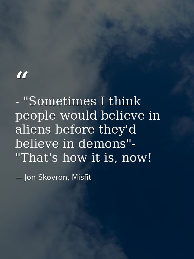 - "Sometimes I think people would believe in aliens before they'd believe in demons"- "That's how it is, now! — Jon Skovron, Misfit