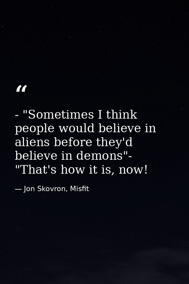 - "Sometimes I think people would believe in aliens before they'd believe in demons"- "That's how it is, now! — Jon Skovron, Misfit