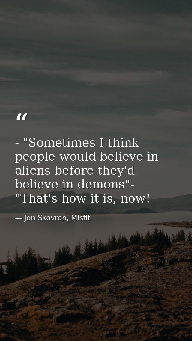 - "Sometimes I think people would believe in aliens before they'd believe in demons"- "That's how it is, now! — Jon Skovron, Misfit