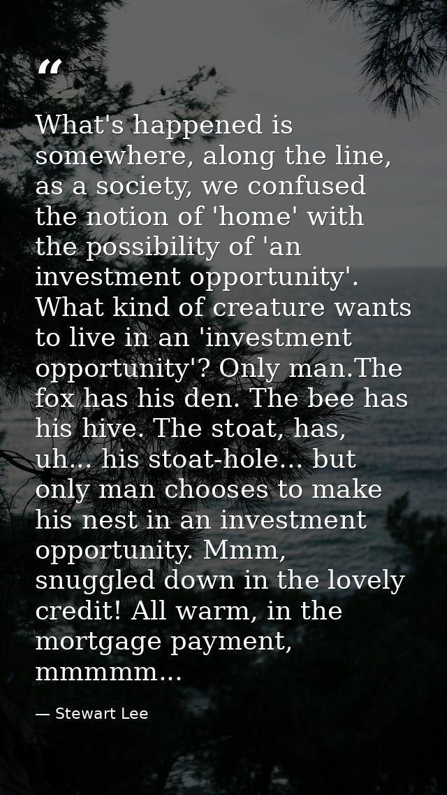 What's happened is somewhere, along the line, as a society, we confused the notion of 'home' with the possibility of 'an — Stewart Lee