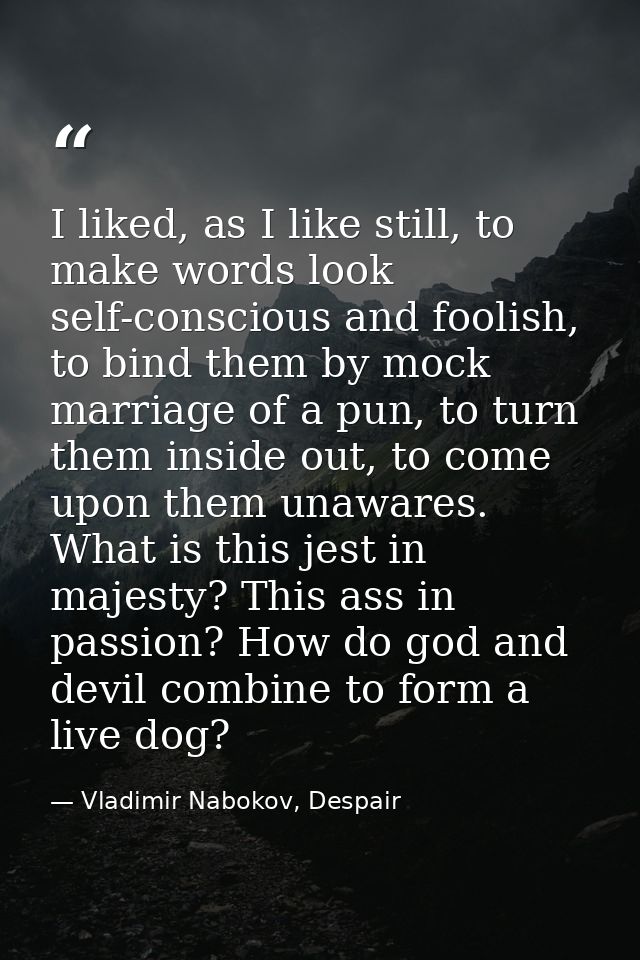 I liked, as I like still, to make words look self-conscious and foolish, to bind them by mock marriage of a pun, to turn — Vladimir Nabokov, Despair