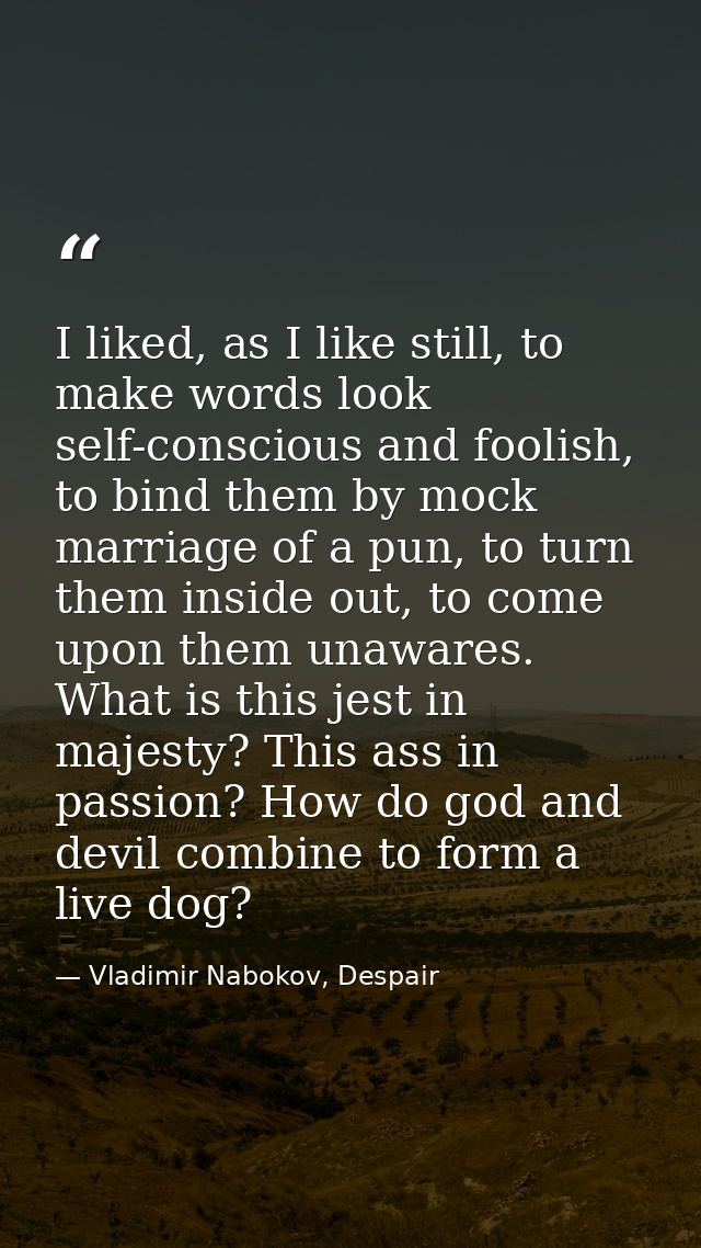 I liked, as I like still, to make words look self-conscious and foolish, to bind them by mock marriage of a pun, to turn — Vladimir Nabokov, Despair