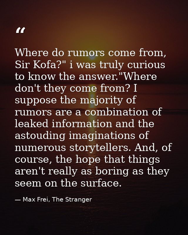 Where do rumors come from, Sir Kofa?" i was truly curious to know the answer."Where don't they come from? I suppose the  — Max Frei, The Stranger