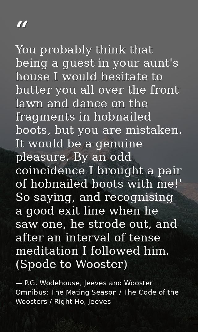 You probably think that being a guest in your aunt's house I would hesitate to butter you all over the front lawn and da — P.G. Wodehouse, Jeeves and Wooster Omnibus: The Mating Season / The Code of the Woosters / Right Ho, Jeeves