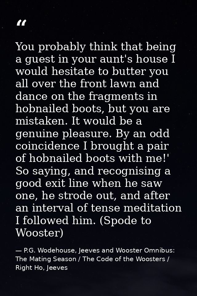 You probably think that being a guest in your aunt's house I would hesitate to butter you all over the front lawn and da — P.G. Wodehouse, Jeeves and Wooster Omnibus: The Mating Season / The Code of the Woosters / Right Ho, Jeeves