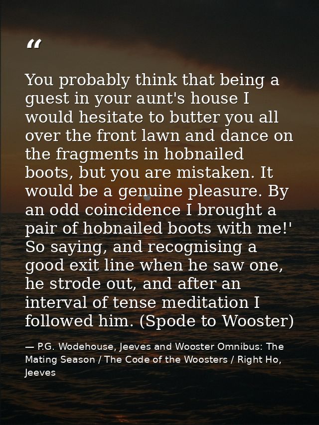 You probably think that being a guest in your aunt's house I would hesitate to butter you all over the front lawn and da — P.G. Wodehouse, Jeeves and Wooster Omnibus: The Mating Season / The Code of the Woosters / Right Ho, Jeeves