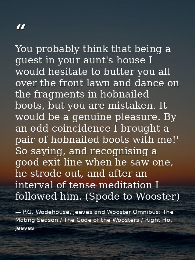You probably think that being a guest in your aunt's house I would hesitate to butter you all over the front lawn and da — P.G. Wodehouse, Jeeves and Wooster Omnibus: The Mating Season / The Code of the Woosters / Right Ho, Jeeves