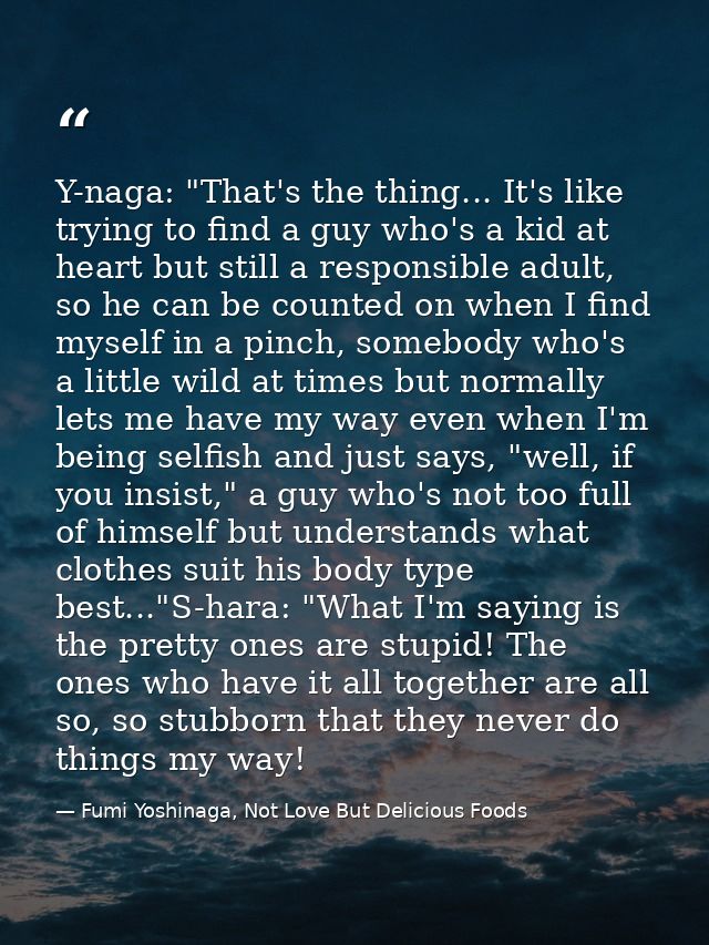 Y-naga: "That's the thing... It's like trying to find a guy who's a kid at heart but still a responsible adult, so he ca — Fumi Yoshinaga, Not Love But Delicious Foods