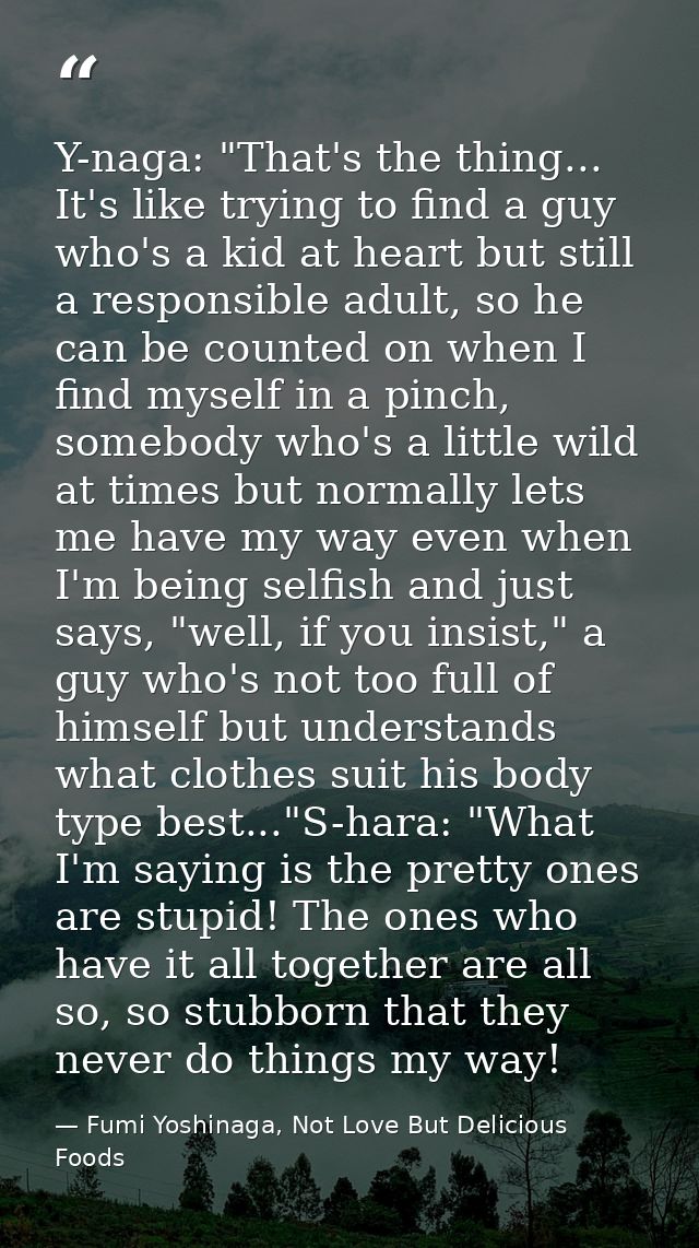 Y-naga: "That's the thing... It's like trying to find a guy who's a kid at heart but still a responsible adult, so he ca — Fumi Yoshinaga, Not Love But Delicious Foods