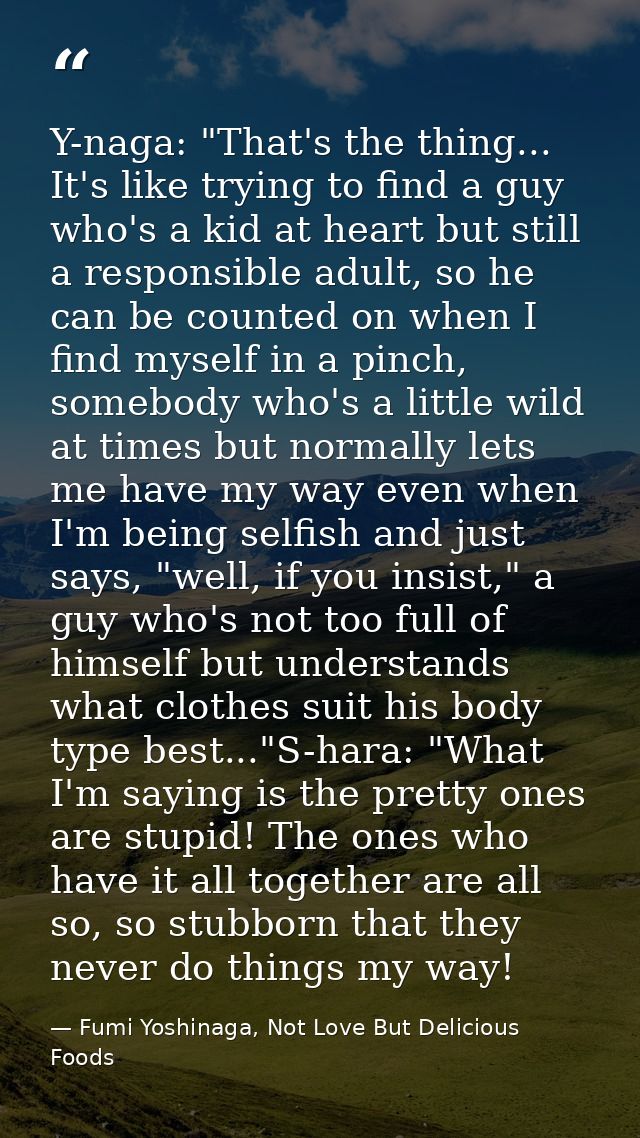 Y-naga: "That's the thing... It's like trying to find a guy who's a kid at heart but still a responsible adult, so he ca — Fumi Yoshinaga, Not Love But Delicious Foods