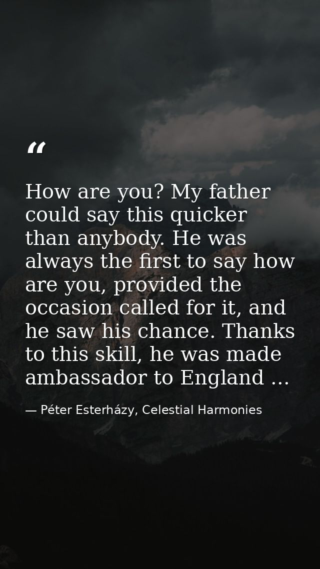 How are you? My father could say this quicker than anybody. He was always the first to say how are you, provided the occ — Péter Esterházy, Celestial Harmonies
